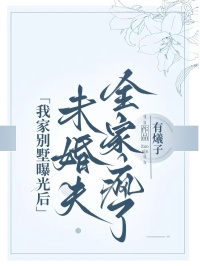 《我家别墅曝光后,未婚夫全家疯了》最新章节已更新到第三章 我家别墅曝光后,未婚夫全家疯了