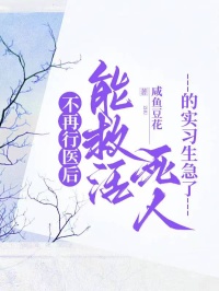 《不再行医后,能救活死人的实习生急了》最新章节已更新到第三章 不再行医后,能救活死人的实习生急了