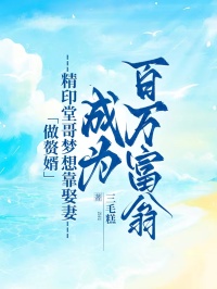 《做赘婿,精印堂哥梦想靠娶妻成为百万富翁》最新章节已更新到第三章 做赘婿,精印堂哥梦想靠娶妻成为百万富翁