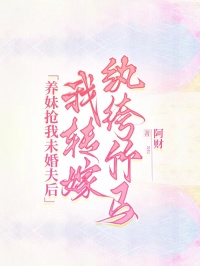 《养妹抢我未婚夫后,我转嫁纨绔竹马》最新章节已更新到第三章 养妹抢我未婚夫后,我转嫁纨绔竹马