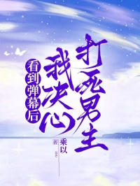 《看到弹幕后,我决心打死男主》最新章节已更新到第三章 看到弹幕后,我决心打死男主