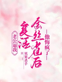 《老公逼我复活金丝雀后,他悔疯了》最新章节已更新到第三章 老公逼我复活金丝雀后,他悔疯了