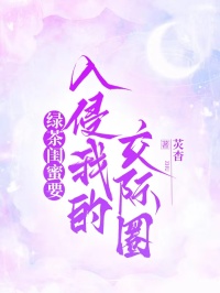 《绿茶闺蜜要入侵我的交际圈》最新章节已更新到第三章 绿茶闺蜜要入侵我的交际圈