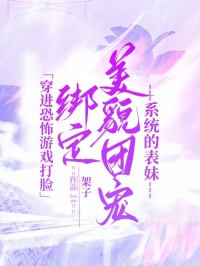 《穿进恐怖游戏打脸绑定美貌团宠系统的表妹》最新章节已更新到第三章 穿进恐怖游戏打脸绑定美貌团宠系统的表妹