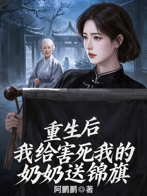 《重生后,我给害死我的奶奶送锦旗》最新章节已更新到第三章 重生后,我给害死我的奶奶送锦旗