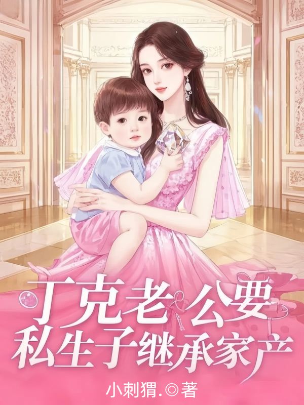 《丁克老公要私生子继承家产》最新章节已更新到第三章 丁克老公要私生子继承家产